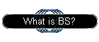 What is BS?